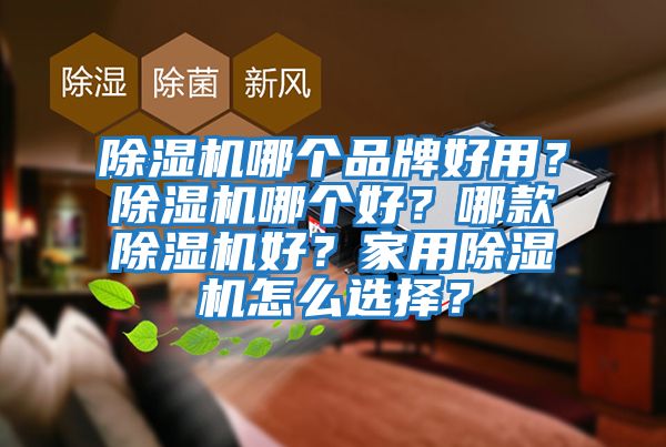 除濕機哪個(gè)品牌好用？除濕機哪個(gè)好？哪款除濕機好？家用除濕機怎么選擇？