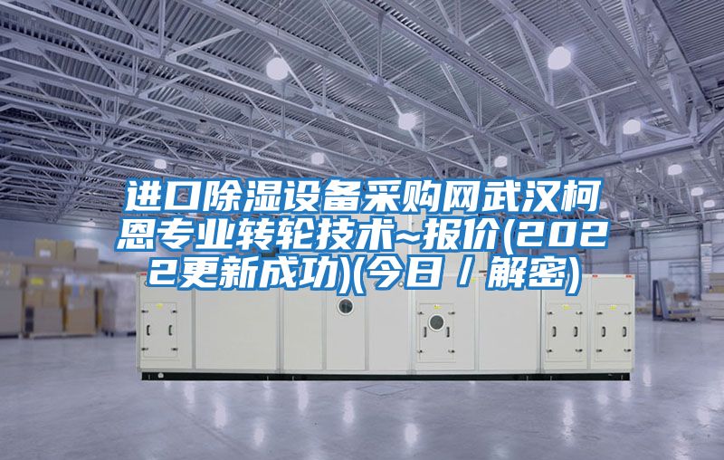 進(jìn)口除濕設備采購網(wǎng)武漢柯恩專(zhuān)業(yè)轉輪技術(shù)~報價(jià)(2022更新成功)(今日／解密)