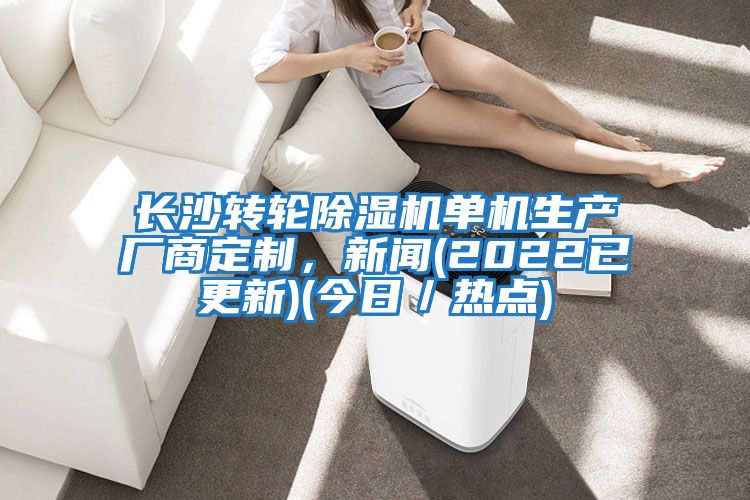 長(cháng)沙轉輪除濕機單機生產(chǎn)廠(chǎng)商定制，新聞(2022已更新)(今日／熱點(diǎn))