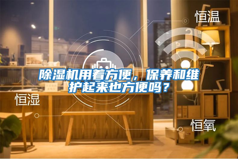 除濕機用著(zhù)方便，保養和維護起來(lái)也方便嗎？
