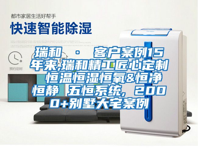 瑞和 · 客戶(hù)案例15年來(lái),瑞和精工匠心定制 恒溫恒濕恒氧&恒凈恒靜 五恒系統, 2000+別墅大宅案例