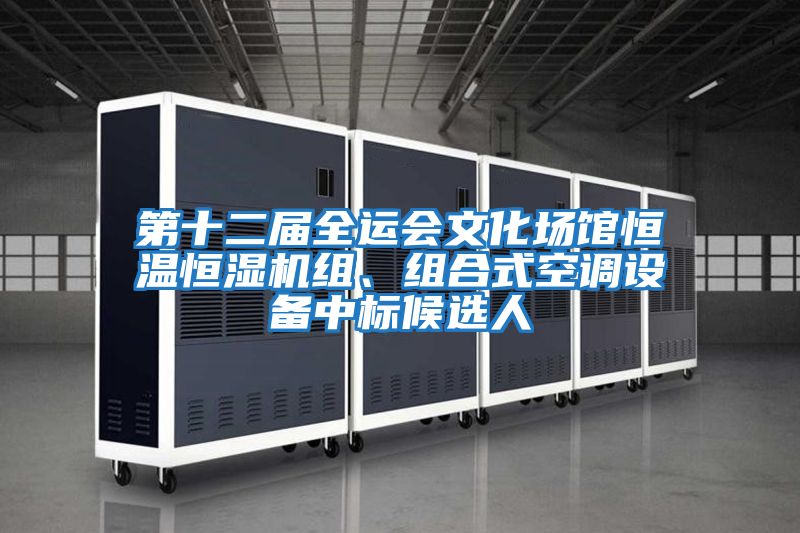 第十二屆全運會(huì )文化場(chǎng)館恒溫恒濕機組、組合式空調設備中標候選人