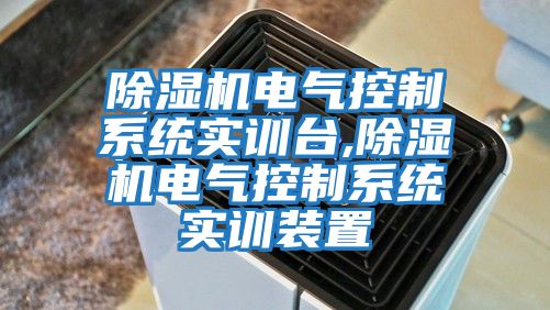 除濕機電氣控制系統實(shí)訓臺,除濕機電氣控制系統實(shí)訓裝置