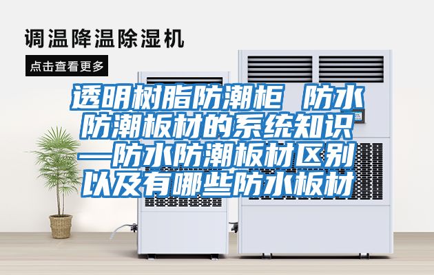 透明樹(shù)脂防潮柜 防水防潮板材的系統知識—防水防潮板材區別以及有哪些防水板材