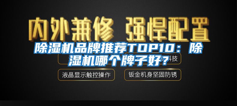 除濕機品牌推薦TOP10：除濕機哪個(gè)牌子好？