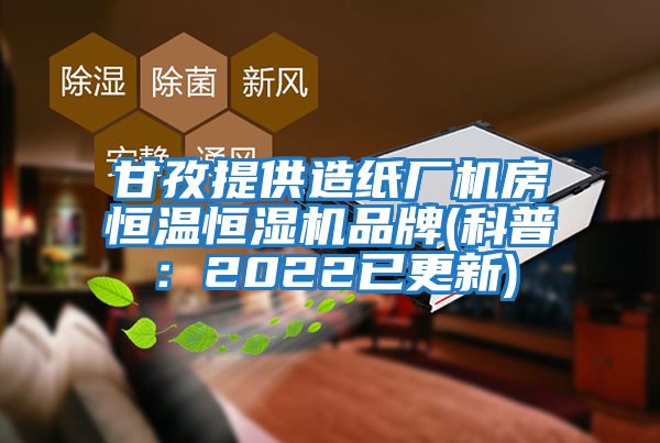 甘孜提供造紙廠(chǎng)機房恒溫恒濕機品牌(科普：2022已更新)