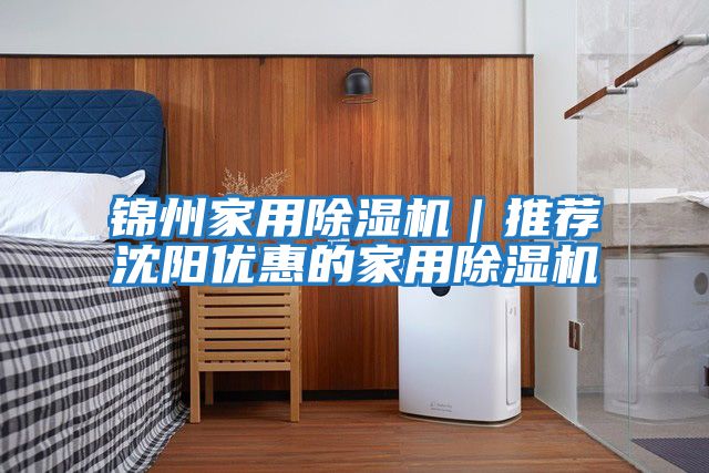 錦州家用除濕機｜推薦沈陽(yáng)優(yōu)惠的家用除濕機