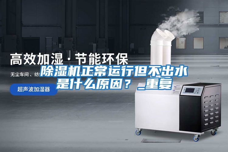 除濕機正常運行但不出水是什么原因？_重復