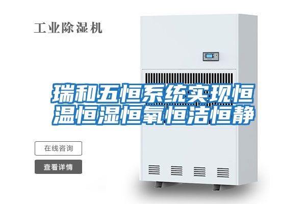 瑞和五恒系統實(shí)現恒溫恒濕恒氧恒潔恒靜
