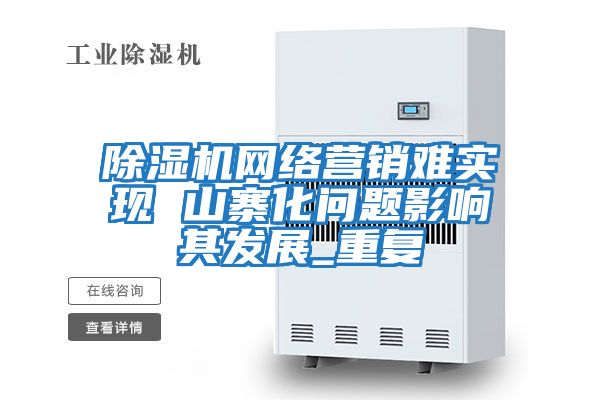 除濕機網(wǎng)絡(luò )營(yíng)銷(xiāo)難實(shí)現 山寨化問(wèn)題影響其發(fā)展_重復