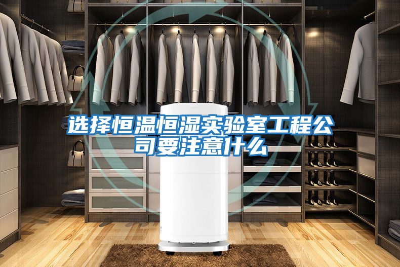 選擇恒溫恒濕實(shí)驗室工程公司要注意什么