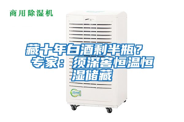 藏十年白酒剩半瓶？ 專(zhuān)家：須深窖恒溫恒濕儲藏