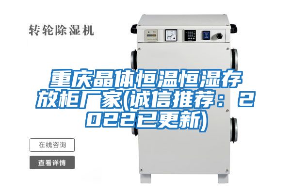 重慶晶體恒溫恒濕存放柜廠(chǎng)家(誠信推薦：2022已更新)