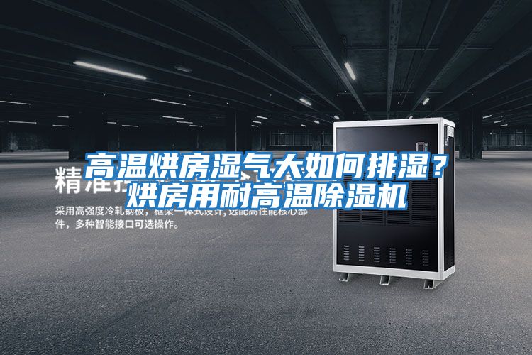 高溫烘房濕氣大如何排濕？烘房用耐高溫除濕機