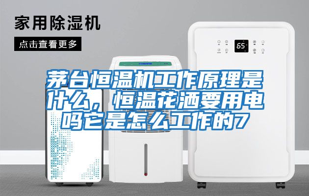 茅臺恒溫機工作原理是什么，恒溫花灑要用電嗎它是怎么工作的7