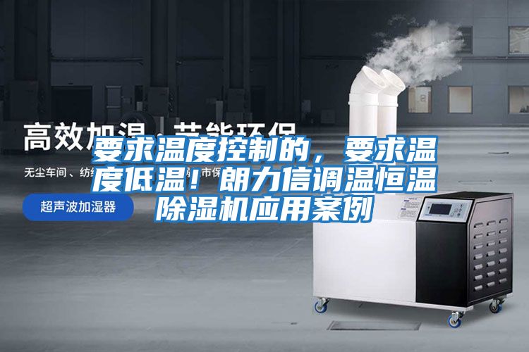 要求溫度控制的，要求溫度低溫！朗力信調溫恒溫除濕機應用案例