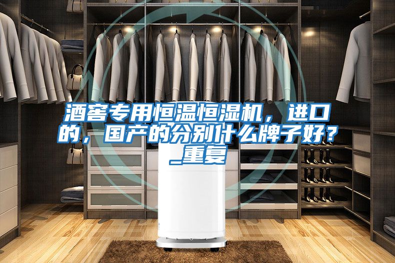 酒窖專(zhuān)用恒溫恒濕機，進(jìn)口的，國產(chǎn)的分別什么牌子好？_重復