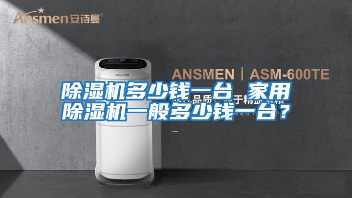 除濕機多少錢(qián)一臺 家用除濕機一般多少錢(qián)一臺？
