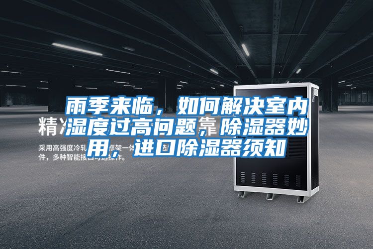 雨季來(lái)臨，如何解決室內濕度過(guò)高問(wèn)題，除濕器妙用，進(jìn)口除濕器須知