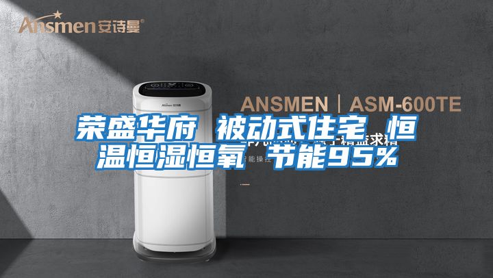 榮盛華府 被動(dòng)式住宅 恒溫恒濕恒氧 節能95%