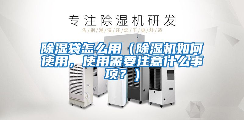 除濕袋怎么用（除濕機如何使用，使用需要注意什么事項？）