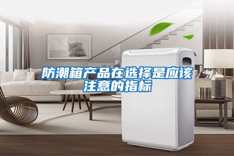防潮箱產(chǎn)品在選擇是應該注意的指標