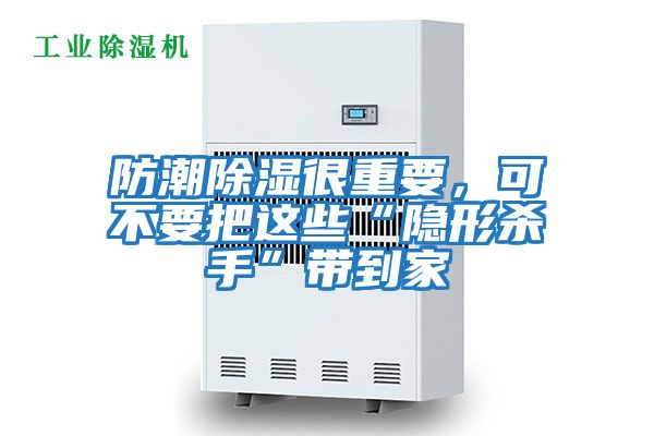 防潮除濕很重要，可不要把這些“隱形殺手”帶到家