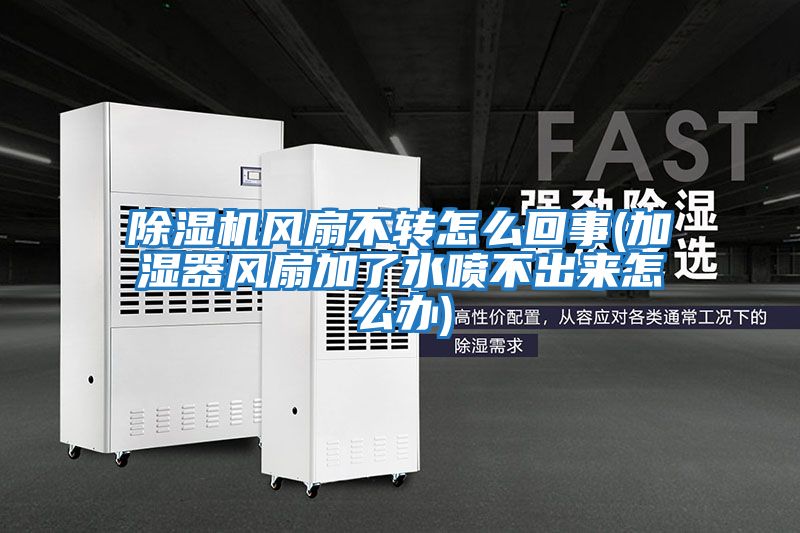 除濕機風(fēng)扇不轉怎么回事(加濕器風(fēng)扇加了水噴不出來(lái)怎么辦)